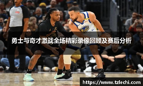 勇士与奇才激战全场精彩录像回顾及赛后分析