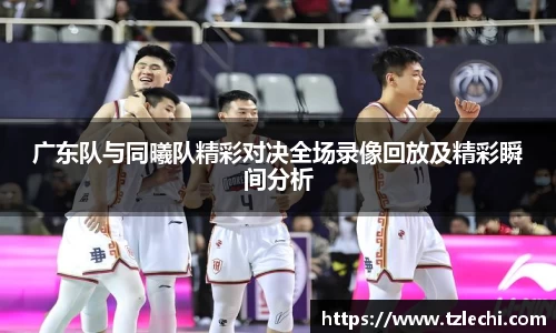 广东队与同曦队精彩对决全场录像回放及精彩瞬间分析